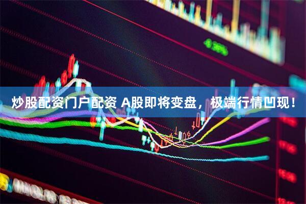 炒股配资门户配资 A股即将变盘，极端行情凹现！