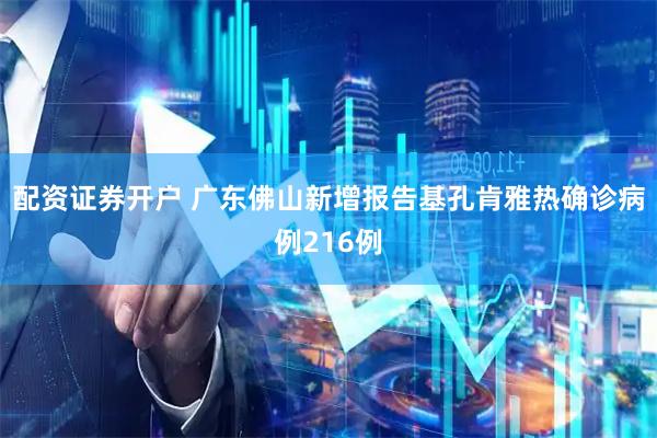 配资证券开户 广东佛山新增报告基孔肯雅热确诊病例216例