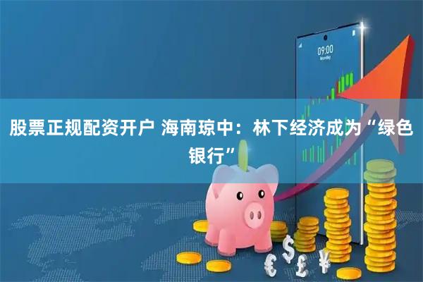 股票正规配资开户 海南琼中：林下经济成为“绿色银行”